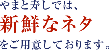 やまと寿しでは新鮮なネタをご用意しております。